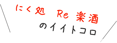 にく処　Re 楽酒のイイトコロ