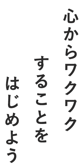 心からワクワクすることをはじめよう