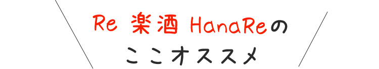 Re 楽酒 HanaReのここオススメ