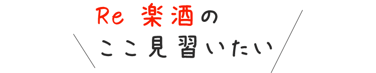 Re 楽酒のここ見習いたい